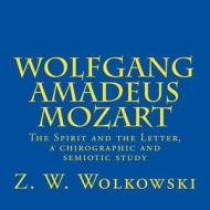 Wolfgang Amadeus Mozart: The Spirit and the Letter, a Chirographic and Semiotic Study di Z. W. Wolkowski edito da Createspace