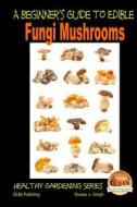 A Beginner's Guide to Edible Fungi Mushrooms di Dueep J. Singh, John Davidson edito da Createspace