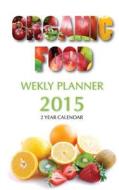 Organic Food Weekly Planner 2015: 2 Year Calendar di James Bates edito da Createspace