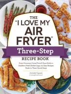 The I Love My Air Fryer Three-Step Recipe Book: From French Toast Sticks to Buffalo-Honey Chicken Wings, 175 Easy Recipes Made in Three Quick Steps di Michelle Fagone edito da ADAMS MEDIA