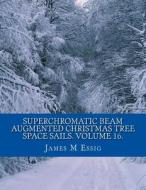 Superchromatic Beam Augmented Christmas Tree Space Sails. Volume 16. di James M. Essig edito da Createspace