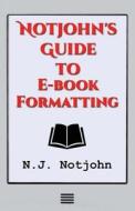 Notjohn's Guide to E-Book Formatting: Ten Steps to Getting Your Book Ready to Sell Online di N. J. Notjohn edito da Createspace Independent Publishing Platform