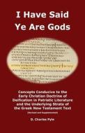 I Have Said Ye Are Gods: Concepts Conducive to the Doctrine of Deification in Patristic Literature and the Greek New Testament Text (Revised an di D. Charles Pyle edito da Createspace Independent Publishing Platform