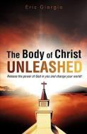 The Body of Christ Unleashed di Eric Giorgio edito da XULON PR