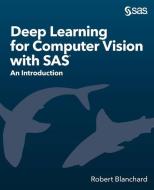 Deep Learning for Computer Vision with SAS: An Introduction di Robert Blanchard edito da SAS INST