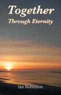 Together Through Eternity di Ian Robinson edito da Grosvenor House Publishing Ltd