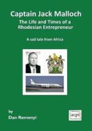 Captain Jack Malloch the Life and Times of a Rhodesian Entrepreneur a Sad Tale from Africa di Dan Remenyi edito da ACPIL