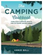 The Camping Cookbook: Fabulous Campfire Feasts for Outdoor Adventurers di Annie Bell edito da KYLE BOOKS