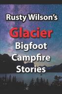 Rusty Wilson's Glacier Bigfoot Campfire Stories di Rusty Wilson edito da YELLOW CAT PUB