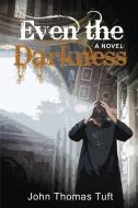 Even The Darkness: A Novel di JOHN THOMAS TUFT edito da Lightning Source Uk Ltd