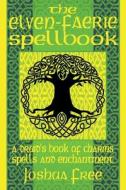 The Elven-Faerie Spellbook: A Druid's Book of Charms, Spells and Enchantment di Joshua Free edito da EIGOMANGA