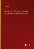 The Orb of Day. A Treatise on Spiritual Philosophy and Intellectual Astronomy di J. C. Watts edito da Outlook Verlag