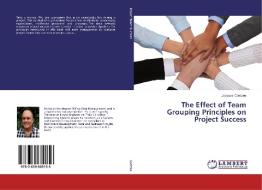 The Effect of Team Grouping Principles on Project Success di Jacques Coetzee edito da LAP Lambert Academic Publishing