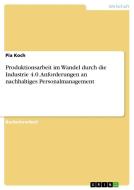 Produktionsarbeit im Wandel durch die Industrie 4.0. Anforderungen an nachhaltiges Personalmanagement di Pia Koch edito da GRIN Publishing