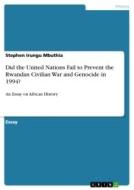 Did the United Nations Fail to Prevent the Rwandan Civilian War and Genocide in 1994? di Stephen Irungu Mbuthia edito da GRIN Verlag