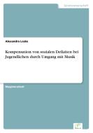 Kompensation von sozialen Defiziten bei Jugendlichen durch Umgang mit Musik di Alexandra Loske edito da Diplom.de