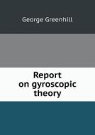 Report On Gyroscopic Theory di George Greenhill edito da Book On Demand Ltd.