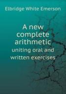A New Complete Arithmetic Uniting Oral And Written Exercises di Emerson E White edito da Book On Demand Ltd.
