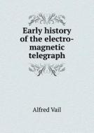 Early History Of The Electro-magnetic Telegraph di Alfred Vail edito da Book On Demand Ltd.