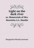 Light On The Dark River Or, Memeorials Of Mrs. Henrietta A.l. Hamlin di Margarette Woods Lawrence edito da Book On Demand Ltd.