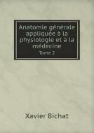 Anatomie Generale Appliquee A La Physiologie Et A La Medecine Tome 2 di Xavier Bichat edito da Book On Demand Ltd.
