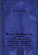 The Book Of Life Insurance Economics Or, Complete Digest Of Interest Surplus Earnings And Expenses In The Leading American Companies, 1885-1894 1895-1 di Ben Brown edito da Book On Demand Ltd.