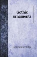 Gothic ornaments, being a series of examples of enriched details and accessories of the architecture of Great Britain. V di James Kellaway Colling edito da Book on Demand Ltd.
