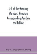 List of the Honorary Members, Honorary Corresponding Members and Fellows di Royal Geographical Society edito da Alpha Editions