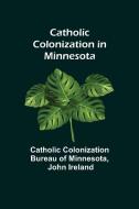 Catholic Colonization in Minnesota di Cat. . . Colonization Bureau of Minnesota, John Ireland edito da Alpha Editions