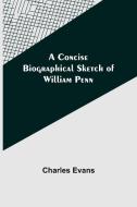 A Concise Biographical Sketch of William Penn di Charles Evans edito da Alpha Editions