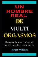 Un Hombre Real De Multi Orgasmos di Roger William edito da Independently Published