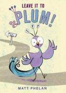 Leave It to Plum! di Matt Phelan edito da GREENWILLOW