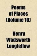 Poems Of Places (volume 10) di Henry Wadsworth Longfellow edito da General Books Llc