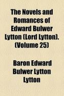 The Novels And Romances Of Edward Bulwer Lytton (lord Lytton). (volume 25) di Edward Bulwer Lytton Lytton, Baron Edward Bulwer Lytton Lytton edito da General Books Llc