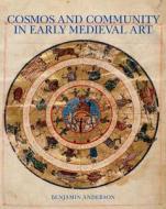 Cosmos and Community in Early Medieval Art di Benjamin Anderson edito da Yale University Press