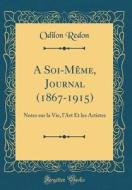 A Soi-Meme, Journal (1867-1915): Notes Sur La Vie, L'Art Et Les Artistes (Classic Reprint) di Odilon Redon edito da Forgotten Books
