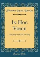 In Hoc Vince: The Story of a Red Cross Flag (Classic Reprint) di Florence Louisa Barclay edito da Forgotten Books