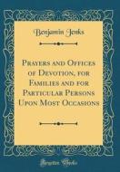 Prayers and Offices of Devotion, for Families and for Particular Persons Upon Most Occasions (Classic Reprint) di Benjamin Jenks edito da Forgotten Books