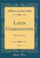 Latin Composition, Vol. 1: Based on Caesar (Classic Reprint) di William Gardner Hale edito da Forgotten Books