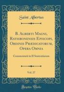 B. Alberti Magni, Ratisbonensis Episcopi, Ordinis PRædicatorum, Opera Omnia, Vol. 27: Commentarii in II Sententiarum (Classic Reprint) di Saint Albertus edito da Forgotten Books
