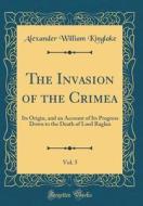 The Invasion of the Crimea, Vol. 5: Its Origin, and an Account of Its Progress Down to the Death of Lord Raglan (Classic Reprint) di Alexander William Kinglake edito da Forgotten Books