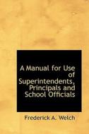A Manual For Use Of Superintendents, Principals And School Officials di Frederick A Welch edito da Bibliolife