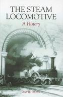 The Steam Locomotive di David Ross edito da The History Press Ltd