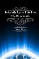 To Gently Leave This Life: The Right to Die di Elaine Feuer edito da Elaine Feuer