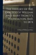 The History of the College of William and Mary From It's Foundation, 1660, to 1874 di College Of William and Mary edito da LEGARE STREET PR
