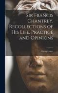 Sir Francis Chantrey, Recollections of his Life, Practice and Opinions di George Jones edito da LEGARE STREET PR