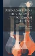 Researches Upon the Venoms of Poisonous Serpents di Edward Tyson Reichert, S Weir Mitchell edito da LEGARE STREET PR