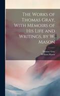 The Works of Thomas Gray, With Memoirs of His Life and Writings, by W. Mason di William Mason, Thomas Gray edito da LEGARE STREET PR