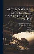 Autobiography of William H. Seward From 1801 to 1834: 1831-1846 di William Henry Seward, Frederick William Seward edito da LEGARE STREET PR
