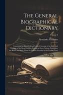 The General Biographical Dictionary: Containing an Historical and Critical Account of the Lives and Writings of the Most Eminent Persons in Every Nati di Alexander Chalmers edito da LEGARE STREET PR